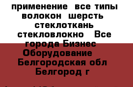 применение: все типы волокон, шерсть, стеклоткань,стекловлокно - Все города Бизнес » Оборудование   . Белгородская обл.,Белгород г.